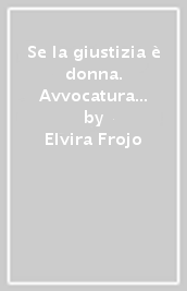 Se la giustizia è donna. Avvocatura e società, tra passato e futuro