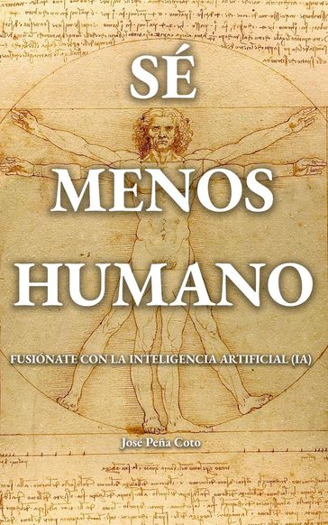 Sé menos humano: Fusiónate con la inteligencia artificial (IA) - José Peña Coto