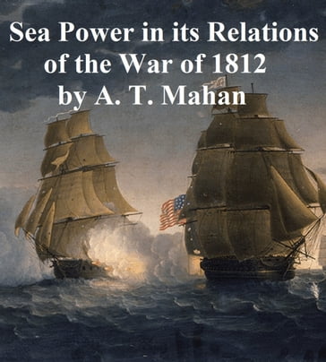 Sea Power in its Relations of the War of 1812 - Alfred Thayer Mahan