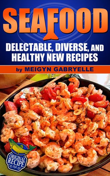 Seafood: Delectable, Diverse, and Healthy New Recipes! - Meigyn Gabryelle