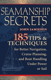 Seamanship Secrets : 185 Tips & Techniques for Better Navigation, Cruise Planning, and Boat Handling Under Power or Sail: 185 Tips & Techniques for Better Navigation, Cruise Planning, and Boat Handling Under Power or Sail