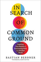 In Search of Common Ground: Inspiring True Stories of Overcoming Hate in a Divided World