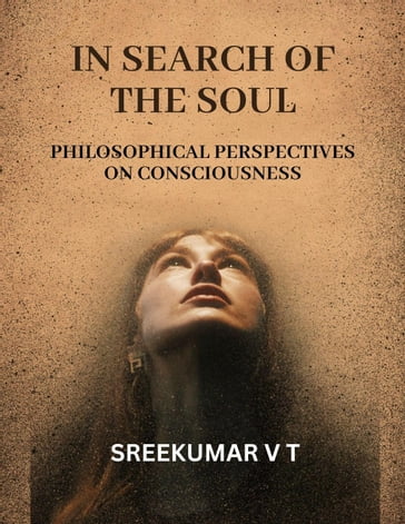 In Search of the Soul: Philosophical Perspectives on Consciousness - SREEKUMAR V T