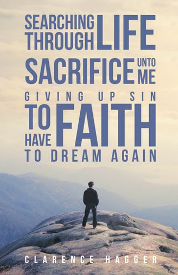 Searching Through Life~Sacrifice Unto Me~Giving Up Sin To Have Faith To Dream Again - Clarence Hagger