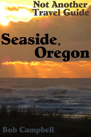 Seaside, Oregon: Not Another Travel Guide - Bob Campbell