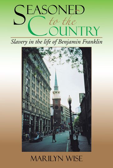 Seasoned to the Country: Slavery in the Life of Benjamin Franklin - Marilyn Wise