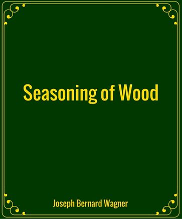 Seasoning of Wood - Joseph Bernard Wagner