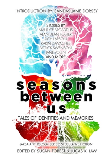 Seasons Between Us - Alan Dean Foster - Maurice Broaddus - Jane Yolen - Rich Larson - Karin LOWACHEE - Patrick Swenson - Susan Forest - Lucas K. Law - Candas Jane Dorsey - C.J. Cheung - Heather Osborne - Y.M. Pang - Liz Westbrook-Trenholm - Hayden Trenholm - Alvaro Zinos-Amaro - Bev Geddes - S.B. Divya - Vanessa Cardui - Tyler Keevil - Karina Sumner-Smith - Joyce Chng - Eric Choi - Amanda Sun - Bogi Takács - Brent Nichols - Maria Haskins