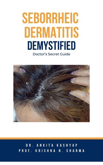 Seborrheic Dermatitis Demystified: Doctor's Secret Guide - Dr. Ankita Kashyap - Prof. Krishna N. Sharma