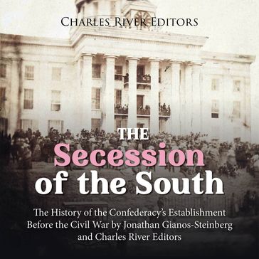 Secession of the South, The: The History of the Confederacy's Establishment Before the Civil War - Jonathan Gianos-Steinberg - Charles River Editors