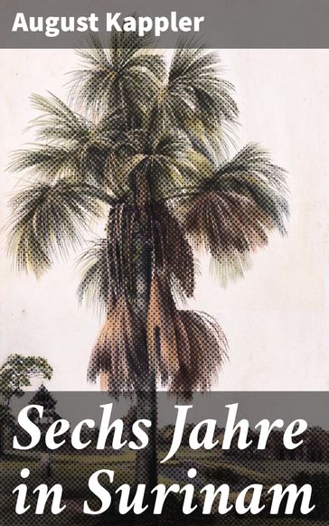 Sechs Jahre in Surinam - August Kappler