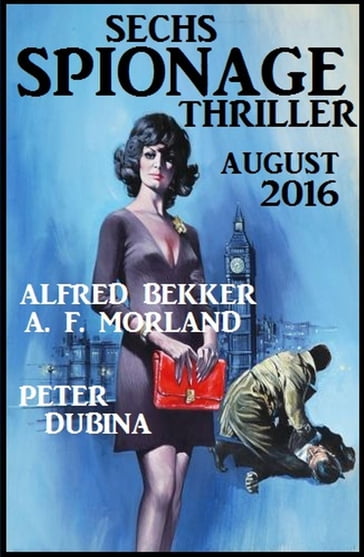 Sechs Spionage Thriller August 2016 - A. F. Morland - Alfred Bekker - Peter Dubina