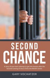 Second Chance: A Story of One Man S Attempt to Get into Heaven After the Second Coming of Jesus Christ, the World S Savior