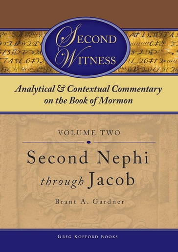Second Witness: Analytical and Contextual Commentary on the Book of Mormon: Volume 2 - Second Nephi through Jacob - Brant A. Gardner