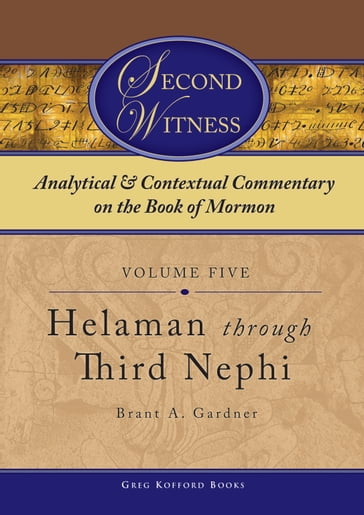 Second Witness: Analytical and Contextual Commentary on the Book of Mormon: Volume 5 - Helaman through Third Nephi - Brant A. Gardner