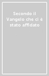 Secondo il Vangelo che ci è stato affidato