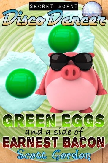 Secret Agent Disco Dancer: Green Eggs and a Side of Earnest Bacon - Gordon Scott
