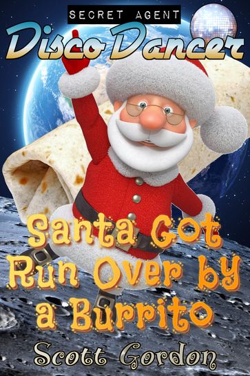 Secret Agent Disco Dancer: Santa Got Run Over By A Burrito - Gordon Scott