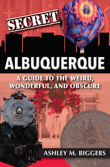 Secret Albuquerque: A Guide to the Weird, Wonderful, and Obscure - Ashley M. Biggers