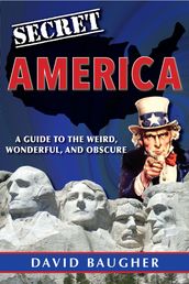 Secret America: A Guide to the Weird, Wonderful, and Obscure