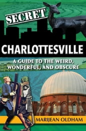 Secret Charlottesville: A Guide to the Weird, Wonderful, and Obscure