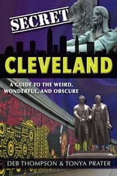 Secret Cleveland: A Guide to the Weird, Wonderful, and Obscure