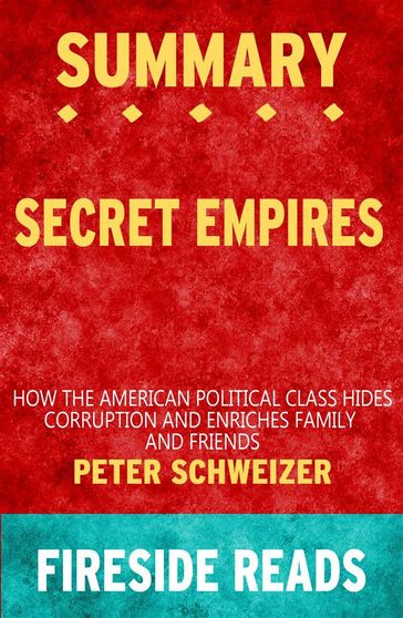 Secret Empires: How the American Political Class Hides Corruption and Enriches Family and Friends by Peter Schweizer: Summary by Fireside Reads - Fireside Reads