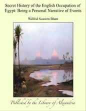 Secret History of the English Occupation of Egypt: Being a Personal Narrative of Events