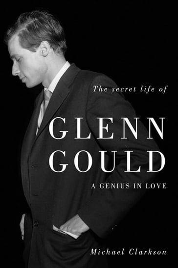 Secret Life of Glenn Gould, The - Michael Clarkson