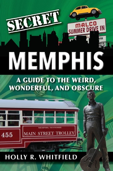 Secret Memphis: A Guide to the Weird, Wonderful, and Obscure - Holly Whitfield