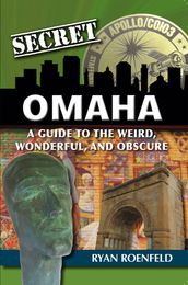 Secret Omaha: A Guide to the Weird, Wonderful, and Obscure