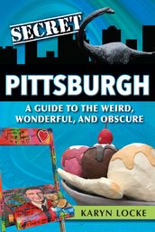 Secret Pittsburgh: A Guide to the Weird, Wonderful, and Obscure