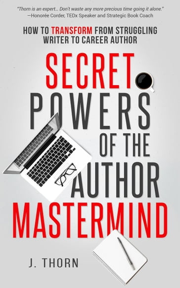 Secret Powers of the Author Mastermind: How to Transform from Struggling Writer to Career Author - J. Thorn