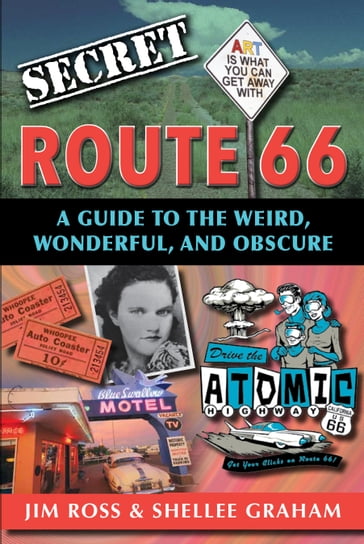 Secret Route 66: A Guide to the Weird, Wonderful, and Obscure - Jim Ross - Shellee Graham