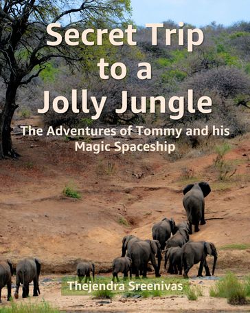 Secret Trip to a Jolly Jungle: The Adventures of Tommy and His Magic Spaceship - Thejendra Sreenivas