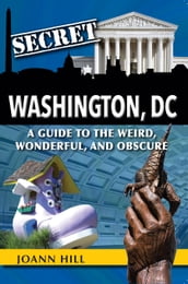 Secret Washington DC: A Guide to the Weird, Wonderful, and Obscure