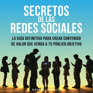 Secretos De Las Redes Sociales: La Guía Definitiva Para Crear Contenido De Valor Que Venda A Tu Público Objetivo - Khen R. Sevilla