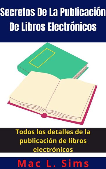 Secretos De La Publicación De Libros Electrónicos: Todos los detalles de la publicación de libros electrónicos - Mac L. Sims