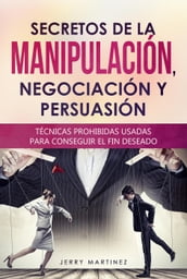 Secretos de la manipulación, negociación y persuasión Técnicas prohibidas usadas para conseguir el fin deseado