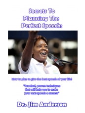Secrets To Planning The Perfect Speech: How To Plan To Give The Best Speech Of Your Life!