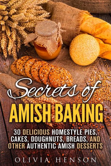 Secrets of Amish Baking: 30 Delicious Homestyle Pies, Cakes, Doughnuts, Breads, and Other Authentic Amish Desserts - Olivia Henson