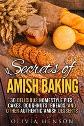 Secrets of Amish Baking: 30 Delicious Homestyle Pies, Cakes, Doughnuts, Breads, and Other Authentic Amish Desserts