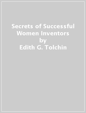 Secrets of Successful Women Inventors - Edith G. Tolchin