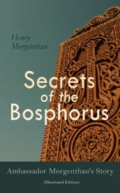 Secrets of the Bosphorus: Ambassador Morgenthau s Story (Illustrated Edition)