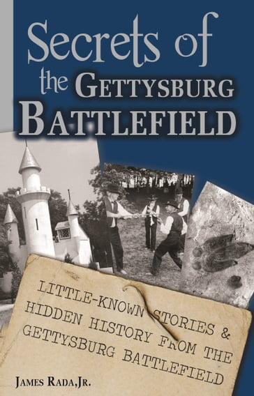 Secrets of the Gettysburg Battlefield: Little-Known Stories & Hidden History From the Civil War Battlefield - Jr James Rada