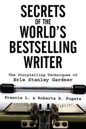 Secrets of the World s Bestselling Writer: The Storytelling Techniques of Erle Stanley Gardner