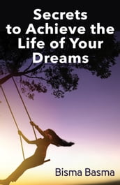 Secrets to Achieve the Life of Your Dreams