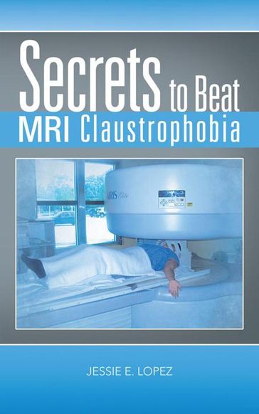 Secrets to Beat Mri Claustrophobia - Jessie E. Lopez