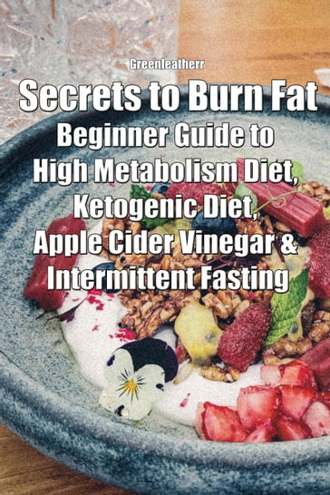 Secrets to Burn Fat: Beginner Guide to High Metabolism Diet, Ketogenic Diet, Apple Cider Vinegar & Intermittent Fasting - Green leatherr