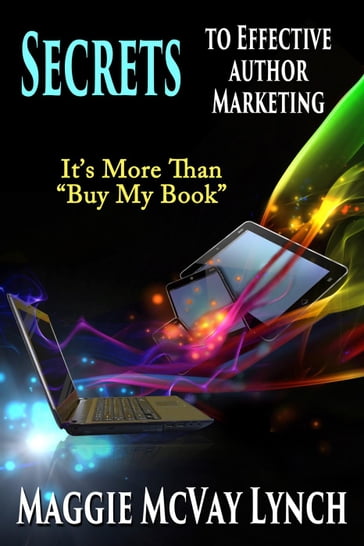 Secrets to Effective Author Marketing: It's More Than "Buy My Book" - Maggie Lynch